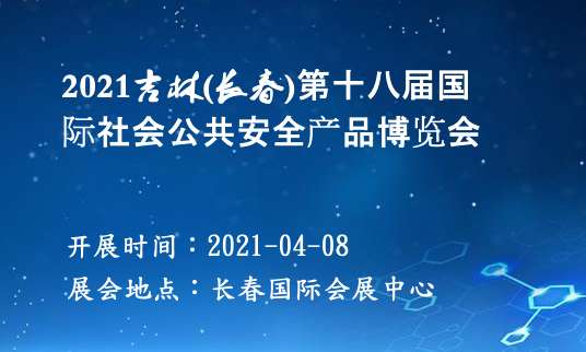 2021吉林(長春)第十八屆國際社會公共安全產品博覽會